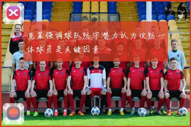克莱强调球队防守潜力认为攻防一体球员是关键因素