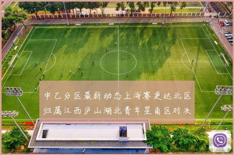 中乙分区最新动态上海赛更达北区归属江西庐山湖北青年星南区对决即将开启