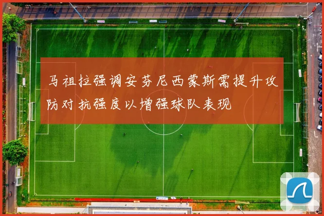 马祖拉强调安芬尼西蒙斯需提升攻防对抗强度以增强球队表现