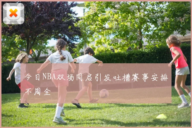 今日NBA双场同启引发吐槽赛事安排不周全