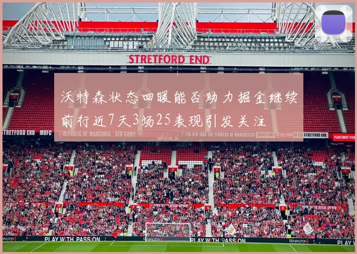 沃特森状态回暖能否助力掘金继续前行近7天3场25表现引发关注