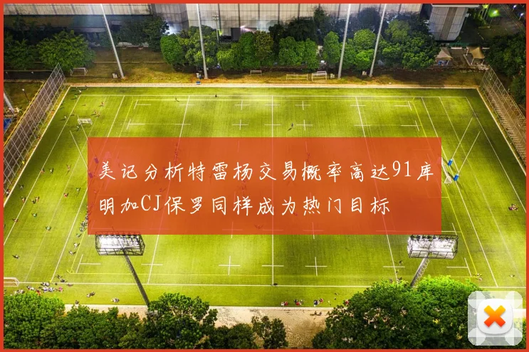 美记分析特雷杨交易概率高达91库明加CJ保罗同样成为热门目标