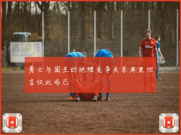 勇士与国王的地理竞争关系库里坦言仅此而已
