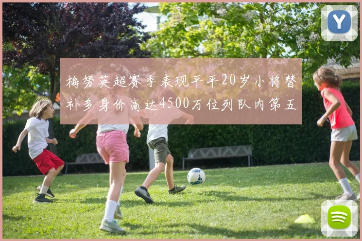 梅努英超赛季表现平平20岁小将替补多身价高达4500万位列队内第五