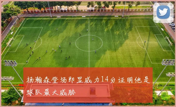杨瀚森登场即显威力14分证明他是球队最大威胁