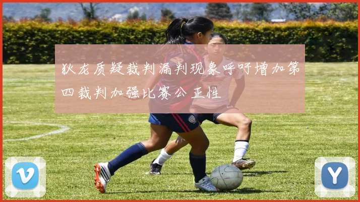 狄龙质疑裁判漏判现象呼吁增加第四裁判加强比赛公正性